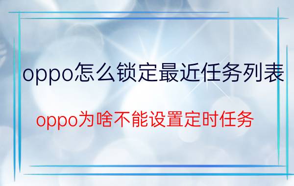 oppo怎么锁定最近任务列表 oppo为啥不能设置定时任务？